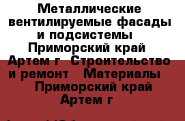 Металлические вентилируемые фасады и подсистемы - Приморский край, Артем г. Строительство и ремонт » Материалы   . Приморский край,Артем г.